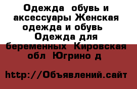 Одежда, обувь и аксессуары Женская одежда и обувь - Одежда для беременных. Кировская обл.,Югрино д.